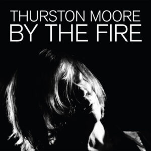 Thurston Moore :: By the Fire